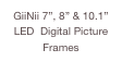 GiiNii 7”, 8” & 10.1”
LED  Digital Picture Frames